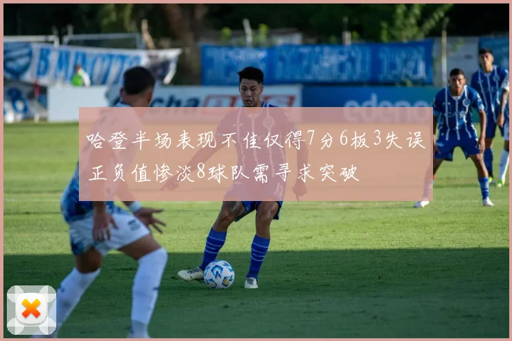 哈登半场表现不佳仅得7分6板3失误正负值惨淡8球队需寻求突破