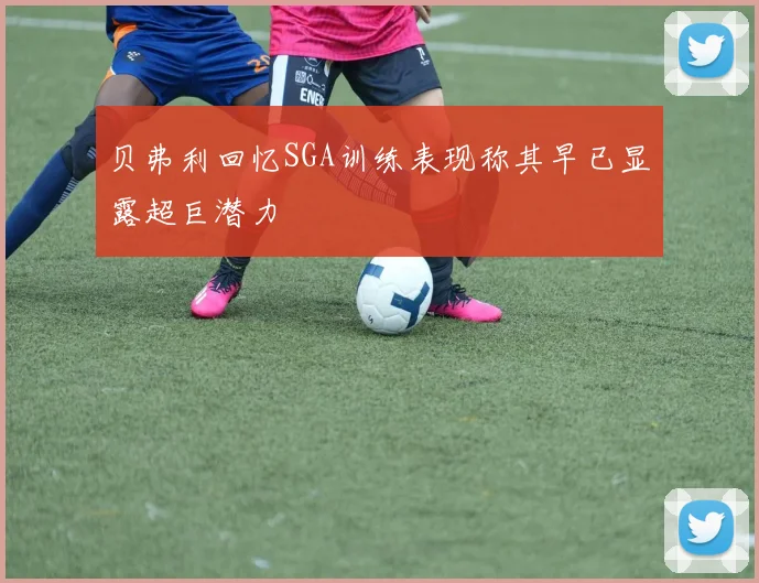 贝弗利回忆SGA训练表现称其早已显露超巨潜力