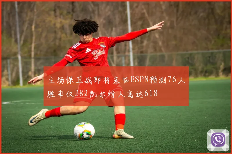 主场保卫战即将来临ESPN预测76人胜率仅382凯尔特人高达618
