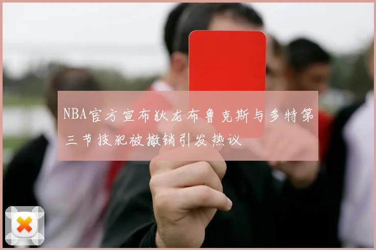 NBA官方宣布狄龙布鲁克斯与多特第三节技犯被撤销引发热议
