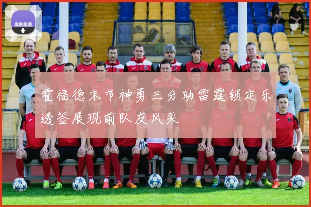 霍福德末节神勇三分助雷霆锁定乐透签展现前队友风采