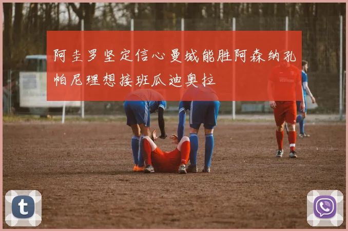 阿圭罗坚定信心曼城能胜阿森纳孔帕尼理想接班瓜迪奥拉