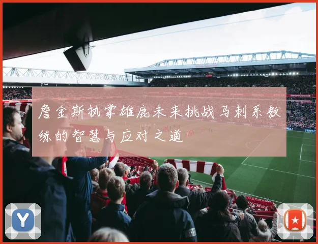 詹金斯执掌雄鹿未来挑战马刺系教练的智慧与应对之道